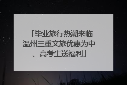 毕业旅行热潮来临 温州三重文旅优惠为中、高考生送福利