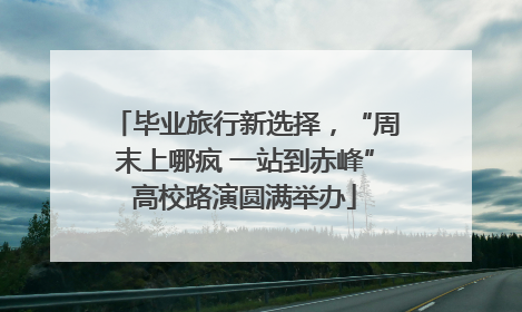 毕业旅行新选择，“周末上哪疯 一站到赤峰”高校路演圆满举办