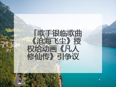 歌手银临歌曲《沧海飞尘》授权给动画《凡人修仙传》引争议，工作室致歉