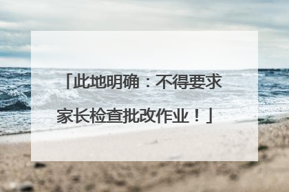 此地明确：不得要求家长检查批改作业！