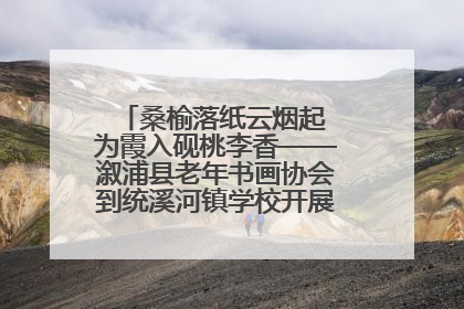 桑榆落纸云烟起 为霞入砚桃李香——溆浦县老年书画协会到统溪河镇学校开展书画进校园活动
