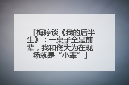 梅婷谈《我的后半生》：一桌子全是前辈，我和佟大为在现场就是“小辈”