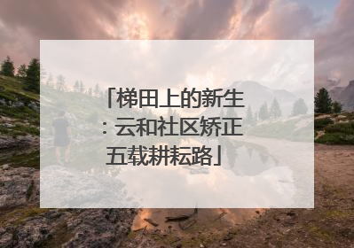 梯田上的新生：云和社区矫正五载耕耘路