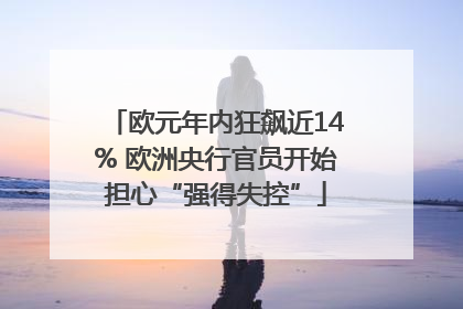 欧元年内狂飙近14% 欧洲央行官员开始担心“强得失控”