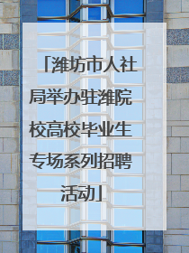 潍坊市人社局举办驻潍院校高校毕业生专场系列招聘活动