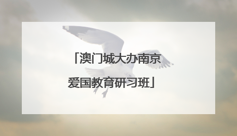 澳门城大办南京爱国教育研习班