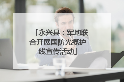 永兴县：军地联合开展国防光缆护线宣传活动
