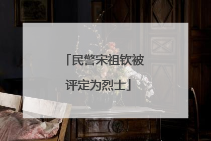 民警宋祖钦被评定为烈士