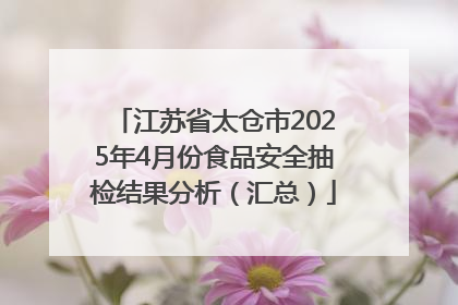 江苏省太仓市2025年4月份食品安全抽检结果分析（汇总）
