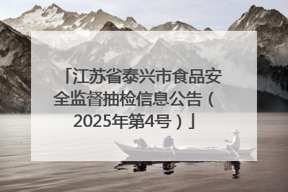 江苏省泰兴市食品安全监督抽检信息公告（2025年第4号）