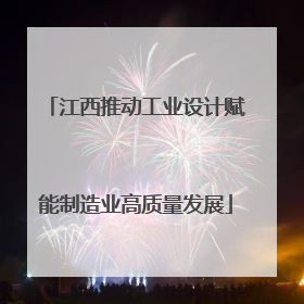 江西推动工业设计赋能制造业高质量发展