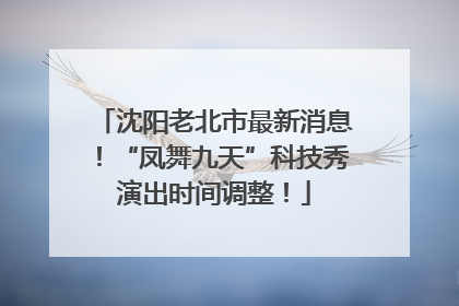 沈阳老北市最新消息！“凤舞九天”科技秀演出时间调整！