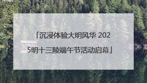 沉浸体验大明风华 2025明十三陵端午节活动启幕