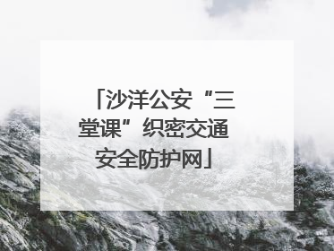 沙洋公安“三堂课”织密交通安全防护网