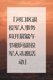 河口区退役军人事务局开展端午节慰问退役军人志愿活动