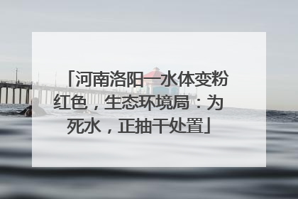 河南洛阳一水体变粉红色，生态环境局：为死水，正抽干处置