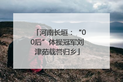 河南长垣：“00后”体操冠军刘津茹载誉归乡