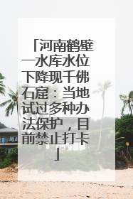 河南鹤壁一水库水位下降现千佛石窟：当地试过多种办法保护，目前禁止打卡