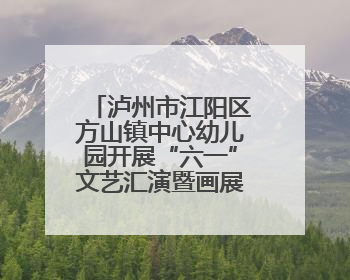 泸州市江阳区方山镇中心幼儿园开展“六一”文艺汇演暨画展活动