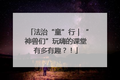 法治“童”行｜“神兽们”玩嗨的课堂有多有趣？！