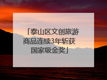 泰山区文创旅游商品连续3年斩获国家级金奖