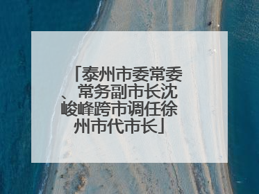 泰州市委常委、常务副市长沈峻峰跨市调任徐州市代市长