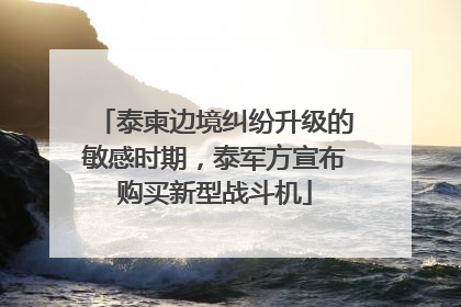 泰柬边境纠纷升级的敏感时期，泰军方宣布购买新型战斗机