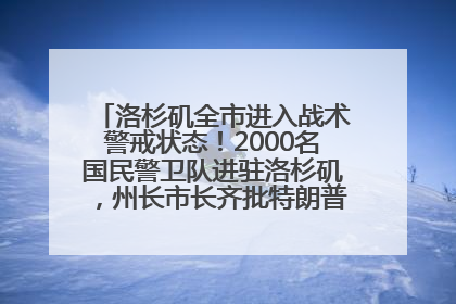 洛杉矶全市进入战术警戒状态！2000名国民警卫队进驻洛杉矶，州长市长齐批特朗普“制造混乱”