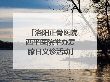 洛阳正骨医院西平医院举办爱膝日义诊活动