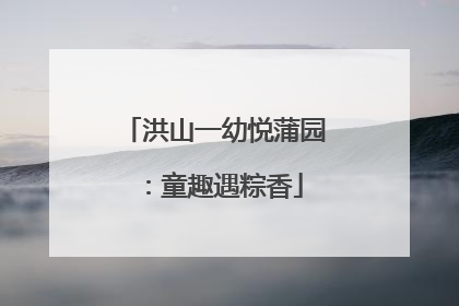洪山一幼悦蒲园：童趣遇粽香