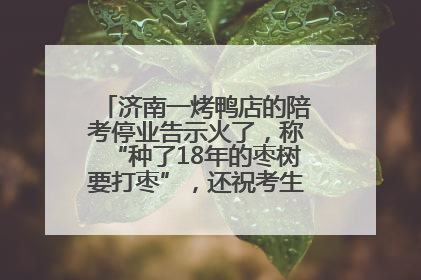济南一烤鸭店的陪考停业告示火了，称“种了18年的枣树要打枣”，还祝考生“鸭”的全对
