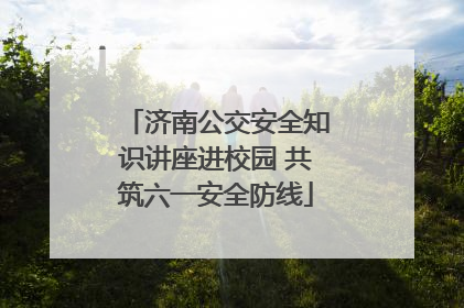 济南公交安全知识讲座进校园 共筑六一安全防线