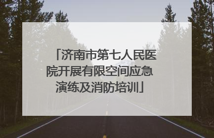济南市第七人民医院开展有限空间应急演练及消防培训
