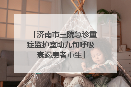 济南市三院急诊重症监护室助九旬呼吸衰竭患者重生