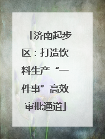 济南起步区：打造饮料生产“一件事”高效审批通道