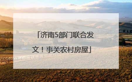 济南5部门联合发文！事关农村房屋