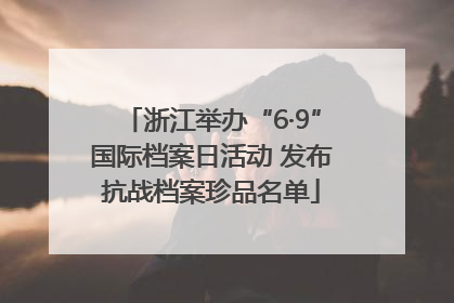 浙江举办“6·9”国际档案日活动 发布抗战档案珍品名单