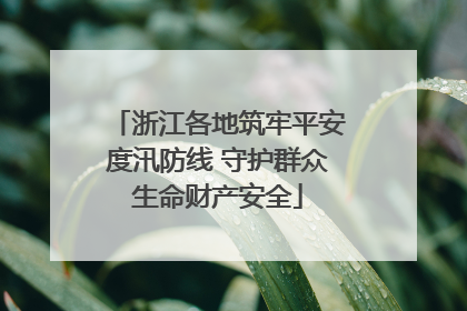 浙江各地筑牢平安度汛防线 守护群众生命财产安全