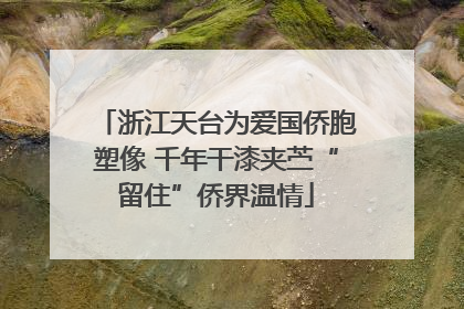 浙江天台为爱国侨胞塑像 千年干漆夹苎“留住”侨界温情