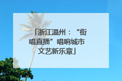 浙江温州：“街唱直播”唱响城市文艺新乐章