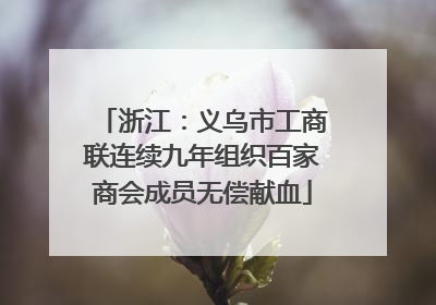 浙江：义乌市工商联连续九年组织百家商会成员无偿献血