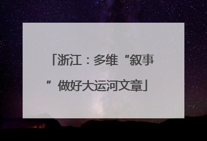 浙江：多维“叙事”做好大运河文章