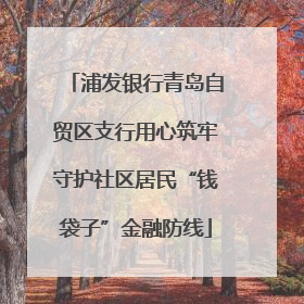 浦发银行青岛自贸区支行用心筑牢守护社区居民“钱袋子”金融防线
