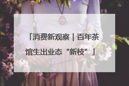 消费新观察｜百年茶馆生出业态“新枝”