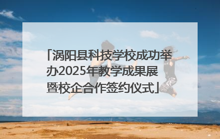 涡阳县科技学校成功举办2025年教学成果展暨校企合作签约仪式