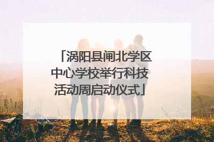涡阳县闸北学区中心学校举行科技活动周启动仪式