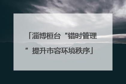 淄博桓台“错时管理”提升市容环境秩序