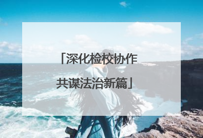 深化检校协作 共谋法治新篇