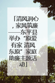 清风润心，家风筑廉——东平县举办“原爱有家 清风东原”家庭助廉主题活动