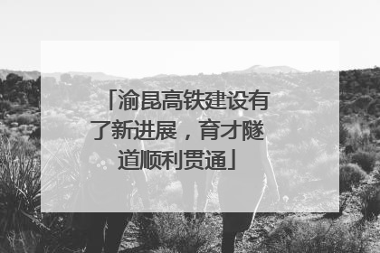 渝昆高铁建设有了新进展，育才隧道顺利贯通